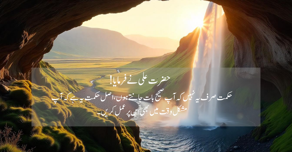 حکمت صرف یہ نہیں کہ آپ صحیح بات جانتے ہوں، اصل حکمت یہ ہے کہ آپ مشکل وقت میں بھی اس پر عمل کریں۔